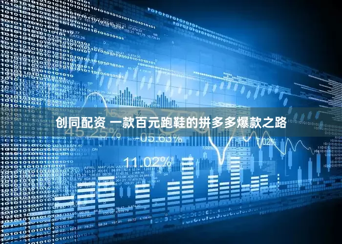 创同配资 一款百元跑鞋的拼多多爆款之路