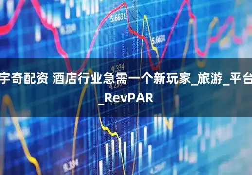 宇奇配资 酒店行业急需一个新玩家_旅游_平台_RevPAR