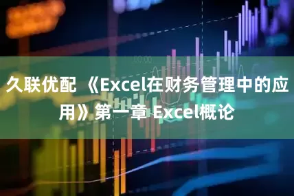 久联优配 《Excel在财务管理中的应用》第一章 Excel概论