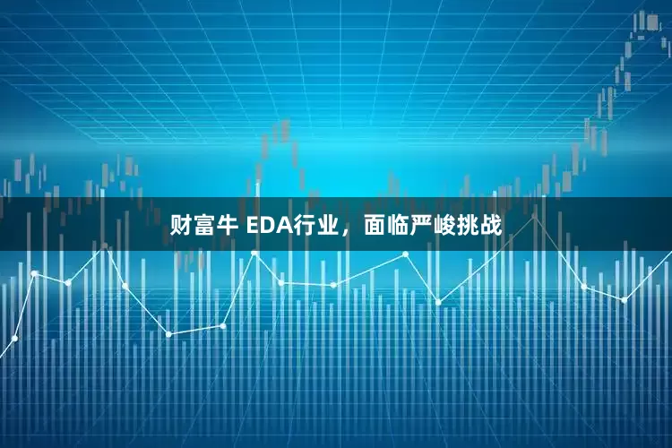 财富牛 EDA行业，面临严峻挑战