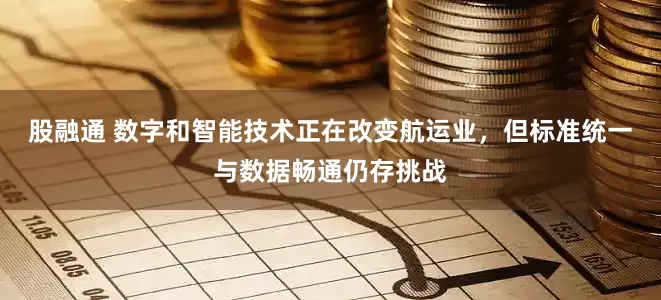 股融通 数字和智能技术正在改变航运业，但标准统一与数据畅通仍存挑战